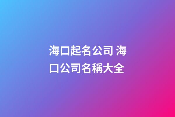 海口起名公司 海口公司名稱大全-第1張-公司起名-玄機派
